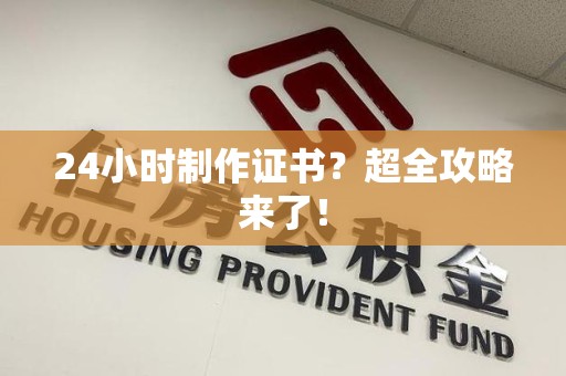 仓山24小时制作证书？超全攻略来了！