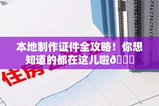 仓山本地制作证件全攻略!你想知道的都在这儿啦😎 仓山本地制作证件全攻略!你想知道的都在这儿啦😎