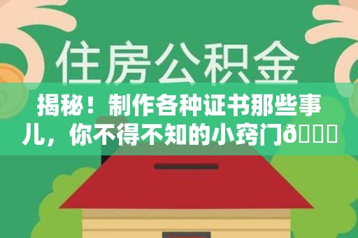 仓山揭秘！制作各种证书那些事儿，你不得不知的小窍门😎