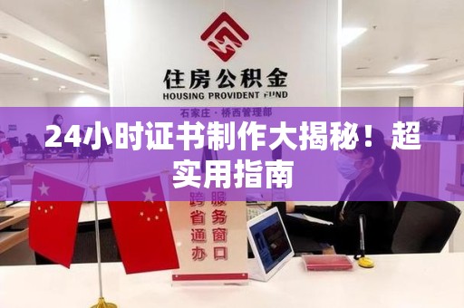 仓山24小时证书制作大揭秘！超实用指南